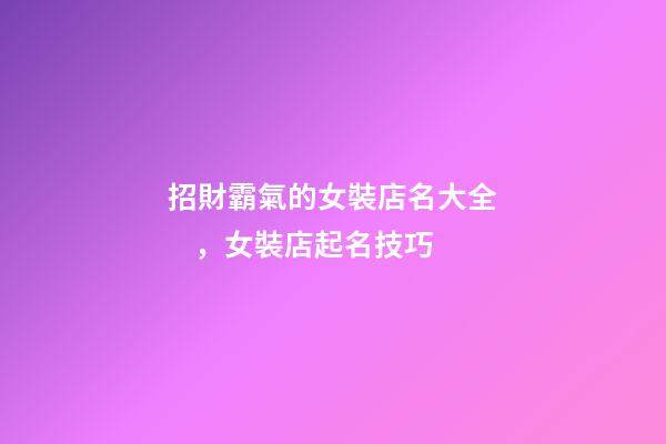 招財霸氣的女裝店名大全，女裝店起名技巧